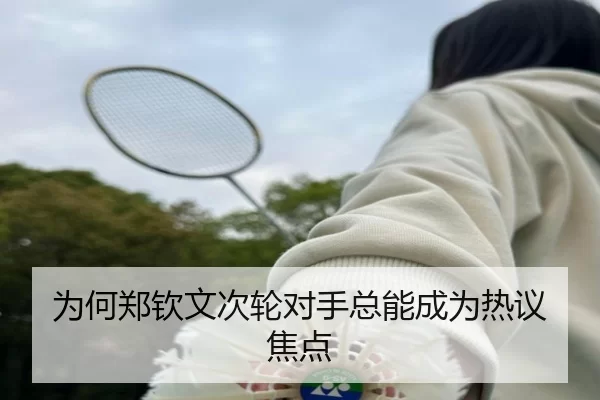 为何郑钦文次轮对手总能成为热议焦点